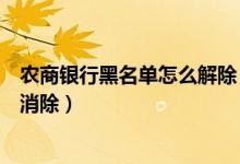 农商银行黑名单怎么解除（成都农商银行信用卡黑名单怎么消除）