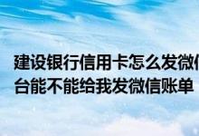 建设银行信用卡怎么发微信账单 建设银行信用卡微信公众平台能不能给我发微信账单