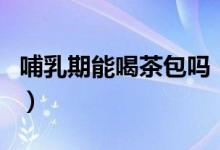 哺乳期能喝茶包吗（胖大夫荷香茶哺乳期能喝）