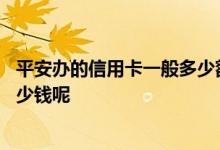 平安办的信用卡一般多少额度 平安网点申请信用卡额度是多少钱呢