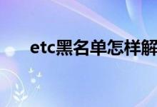etc黑名单怎样解决 ETC黑名单的原因