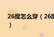 26度怎么穿（26度穿衣法则是什么（图文））