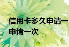 信用卡多久申请一次比较好知乎 信用卡多久申请一次