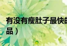 有没有瘦肚子最快的方法（有没有瘦肚子的产品）