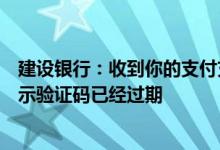建设银行：收到你的支付充值短信确认码回复了但是系统提示验证码已经过期