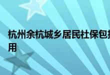 杭州余杭城乡居民社保包括什么 杭州余杭如何自己交社保费用 