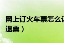 网上订火车票怎么订卧铺（网上订火车票怎么退票）