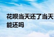 花呗当天还了当天可以用吗 花呗当天用当天能还吗