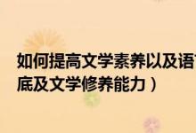 如何提高文学素养以及语言表达能力（如何提高语言文字功底及文学修养能力）