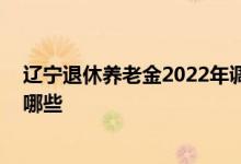 辽宁退休养老金2022年调整方案 今年调整方法及范围包括哪些 