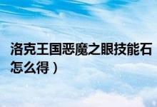 洛克王国恶魔之眼技能石（4399洛克王国羊角恶魔的魔法石怎么得）