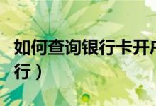 如何查询银行卡开户行（如何查询银行卡开户行）