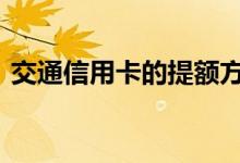 交通信用卡的提额方法 交通信用卡如何提额