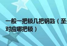 一般一把锁几把钥匙（至少要用几把钥匙才能知道哪把钥匙对应哪把锁）