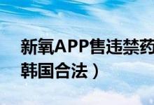 新氧APP售违禁药（新氧出官方回应药品在韩国合法）