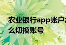 农业银行app账户怎么切换 农业银行APP怎么切换账号