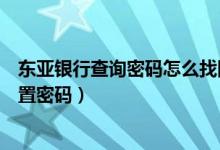 东亚银行查询密码怎么找回（东亚银行信用卡激活后如何设置密码）