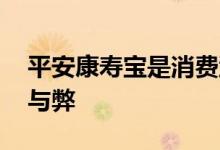 平安康寿宝是消费型保险吗 康寿宝保险的利与弊