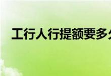 工行人行提额要多久 人行分提额什么意思