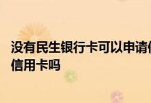 没有民生银行卡可以申请信用卡吗 没有民生银行卡可以申请信用卡吗