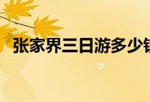 张家界三日游多少钱（线路不同价格不同）