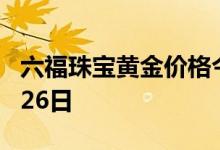 六福珠宝黄金价格今天多少一克 2022年07月26日