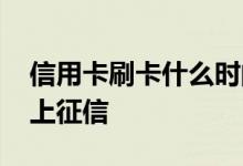 信用卡刷卡什么时间上征信 信用卡刷卡多久上征信