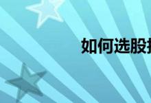 如何选股技巧 如何选股