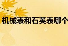 机械表和石英表哪个好（有着不同的特点！）