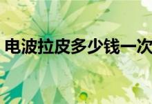 电波拉皮多少钱一次（变美都这么便宜了！）