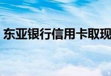 东亚银行信用卡取现（东亚银行信用卡提现）