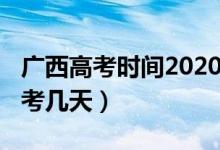 广西高考时间2020具体时间（2020广西高考考几天）