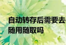 自动转存后需要去办理转存吗 自动转存后能随用随取吗