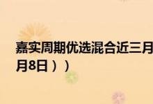 嘉实周期优选混合近三月来在同类基金排名变化如何（（4月8日））