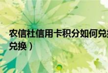 农信社信用卡积分如何兑换（成都农商银行信用卡积分如何兑换）