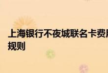 上海银行不夜城联名卡费用说明 上海银行不夜城联名卡积分规则