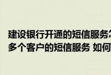 建设银行开通的短信服务怎么关闭 建设银行：我的手机签了多个客户的短信服务 如何查询短信服务状态