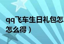 qq飞车生日礼包怎么领（QQ飞车的飞车红包怎么得）
