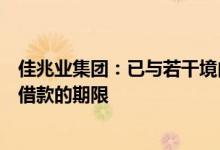 佳兆业集团：已与若干境内金融机构订立安排延长若干现有借款的期限