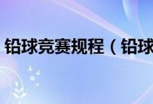 铅球竞赛规程（铅球竞赛规则有什么内容呢）