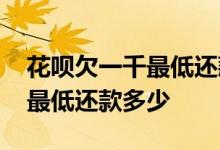 花呗欠一千最低还款多少期能还完 花呗一千最低还款多少