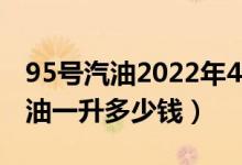 95号汽油2022年4月25号预计价格（93号汽油一升多少钱）