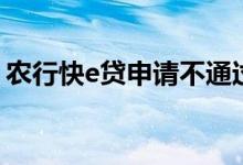 农行快e贷申请不通过（农行快e贷申请条件）