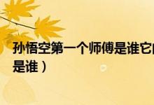 孙悟空第一个师傅是谁它的武器是什么（孙悟空第一个师傅是谁）