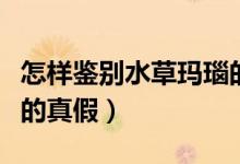 怎样鉴别水草玛瑙的真假（如何鉴别水草玛瑙的真假）