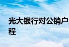 光大银行对公销户流程 对公账户销户银行流程