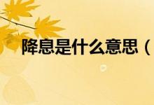 降息是什么意思（降准降息是什么意思）