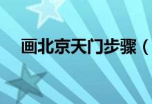 画北京天门步骤（北京天门的画法技巧）