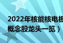 2022年核能核电板块股票有哪些（核能核电概念股龙头一览）