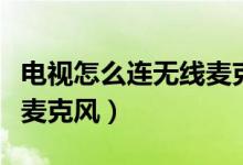 电视怎么连无线麦克风唱歌（电视怎么连无线麦克风）